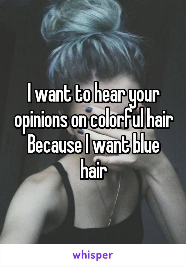 I want to hear your opinions on colorful hair
Because I want blue hair