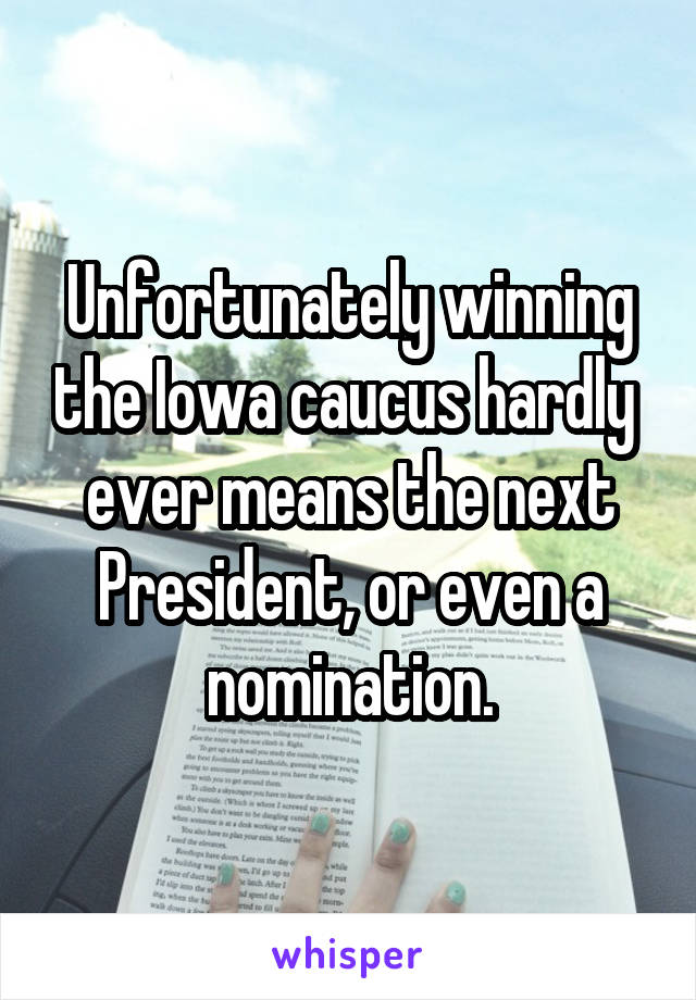 Unfortunately winning the Iowa caucus hardly  ever means the next President, or even a nomination.