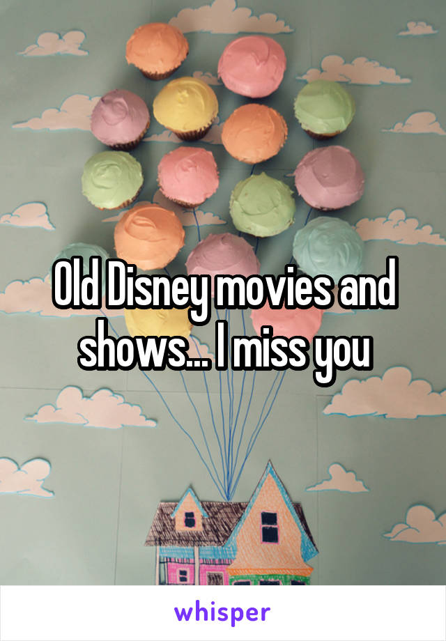 Old Disney movies and shows... I miss you