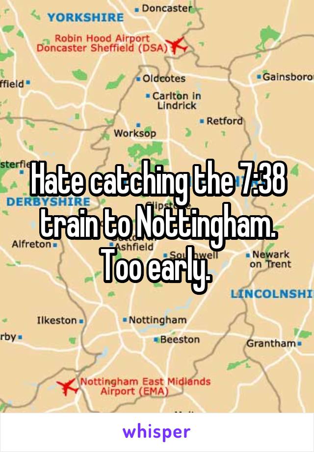 Hate catching the 7:38 train to Nottingham. Too early. 