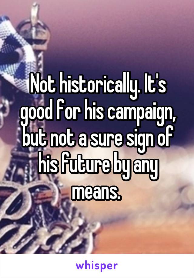 Not historically. It's good for his campaign, but not a sure sign of his future by any means. 