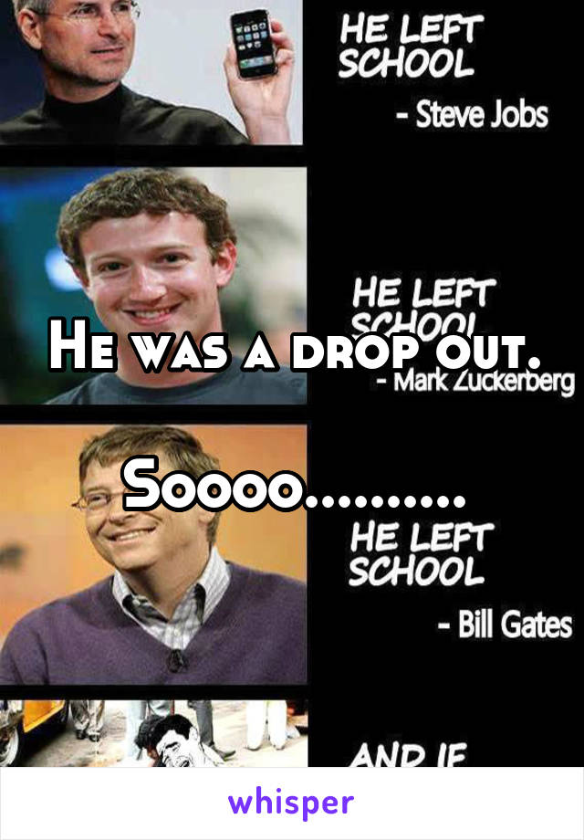 He was a drop out.

Soooo..........