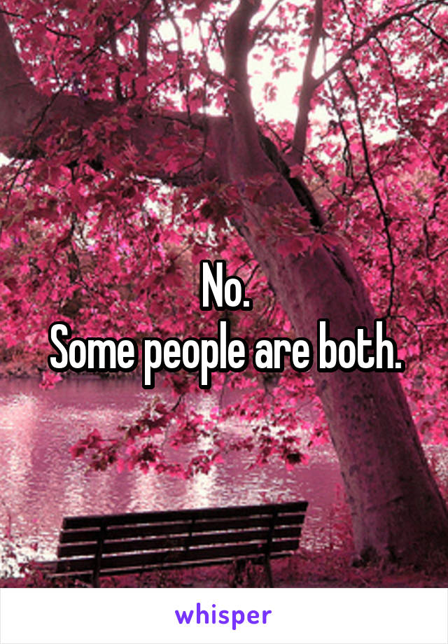 No.
Some people are both.