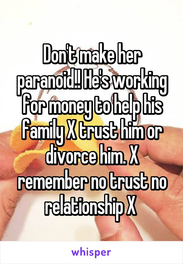 Don't make her paranoid!! He's working for money to help his family X trust him or divorce him. X remember no trust no relationship X 