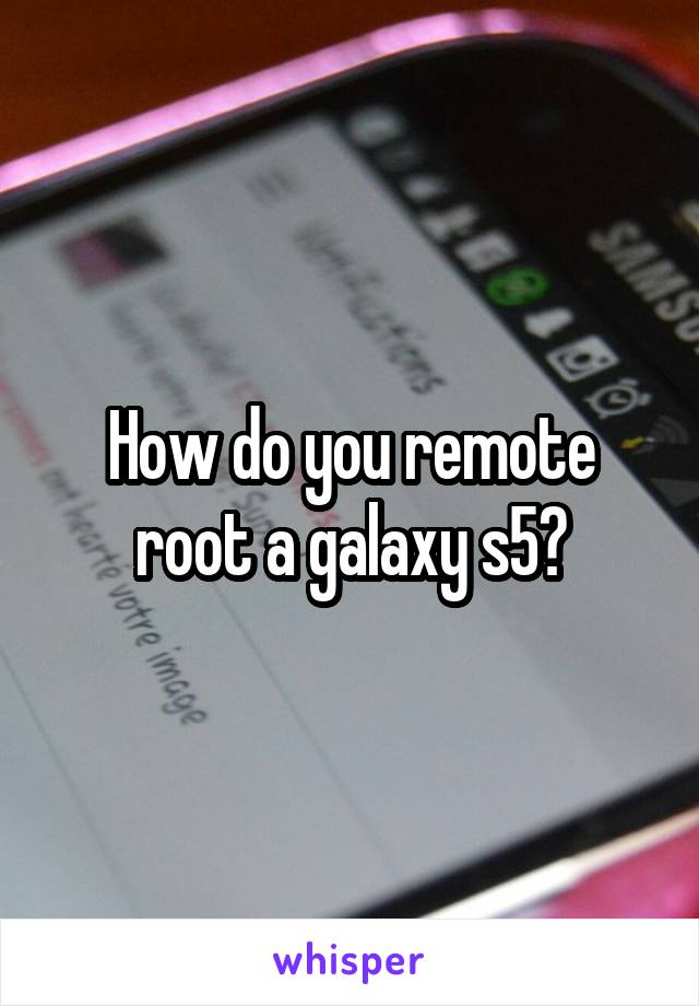 How do you remote root a galaxy s5?