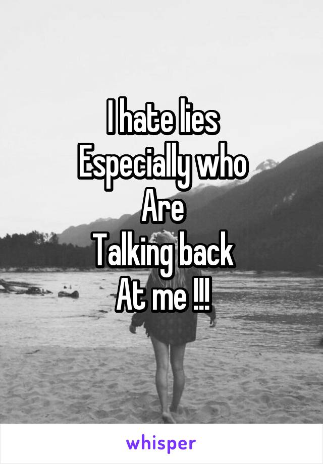 I hate lies
Especially who
Are
Talking back
At me !!!
