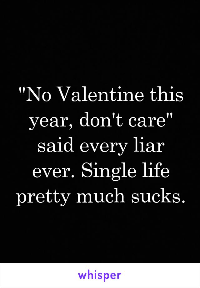 "No Valentine this year, don't care" said every liar ever. Single life pretty much sucks.