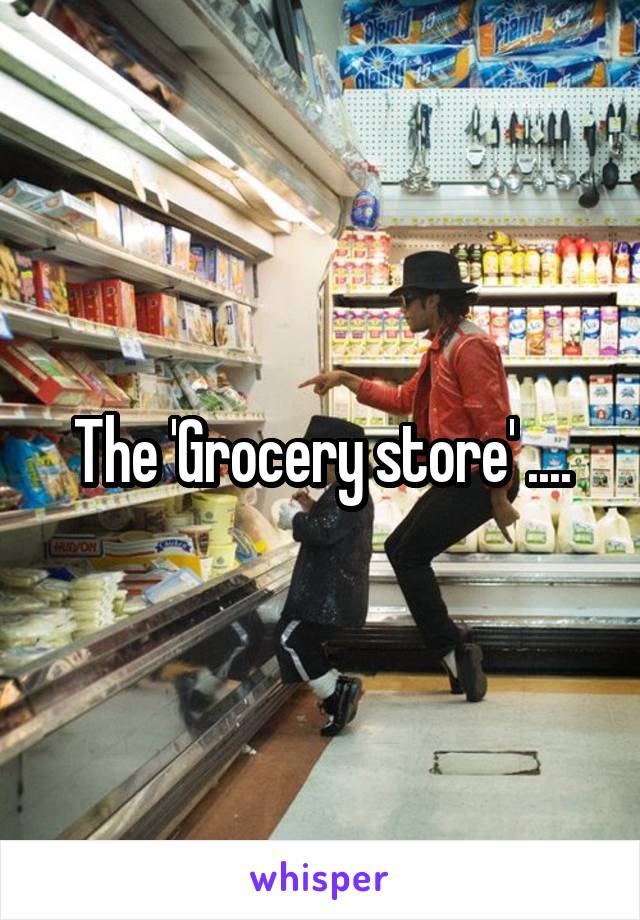 The 'Grocery store' ....