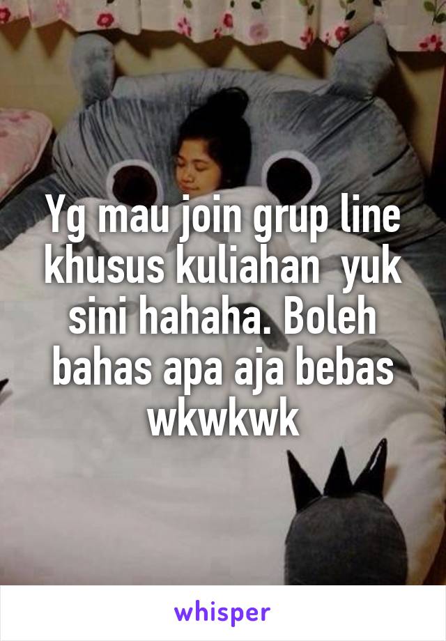 Yg mau join grup line khusus kuliahan  yuk sini hahaha. Boleh bahas apa aja bebas wkwkwk