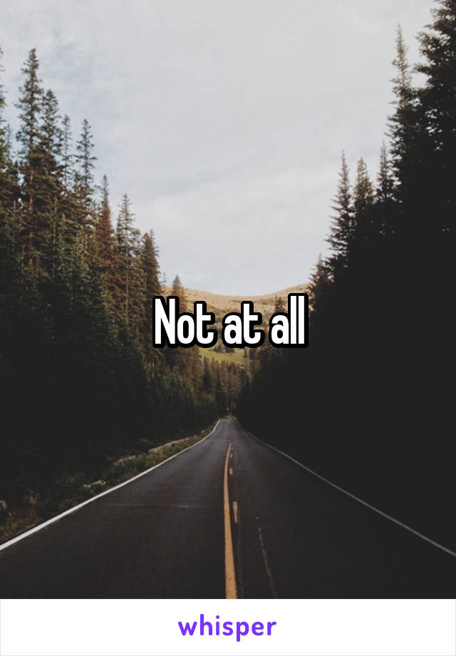 Not at all