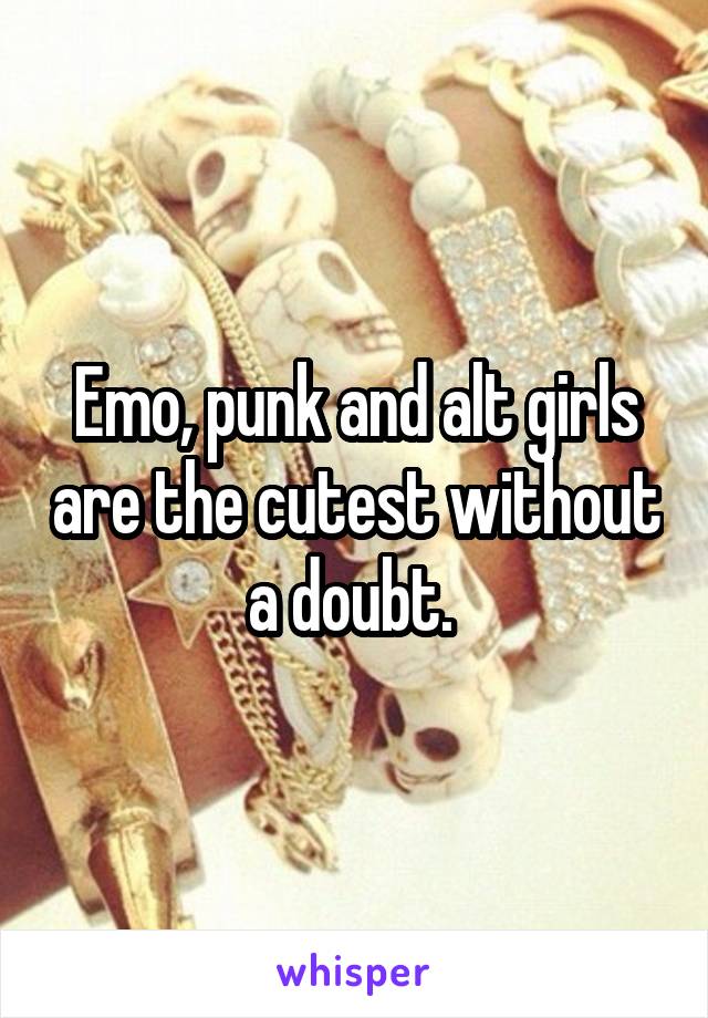 Emo, punk and alt girls are the cutest without a doubt. 