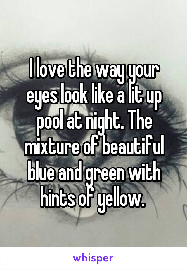 I love the way your eyes look like a lit up pool at night. The mixture of beautiful blue and green with hints of yellow. 