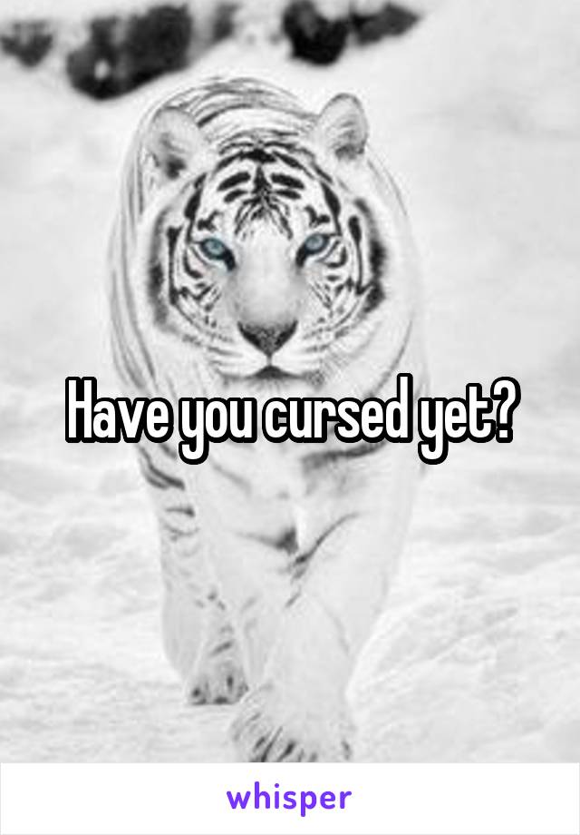 Have you cursed yet?