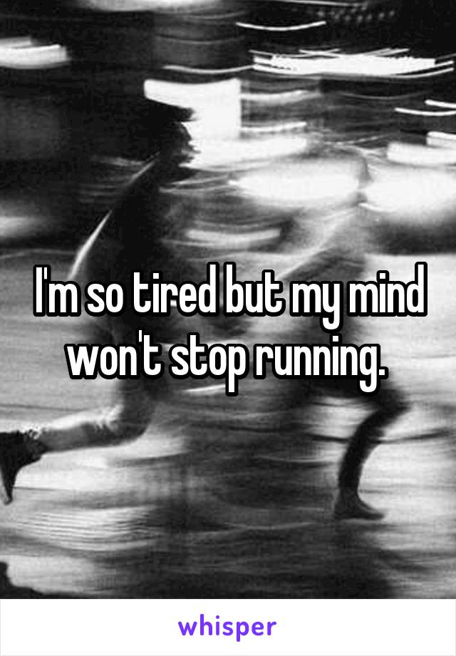 I'm so tired but my mind won't stop running. 