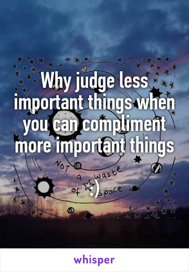 Why judge less important things when you can compliment more important things

:)