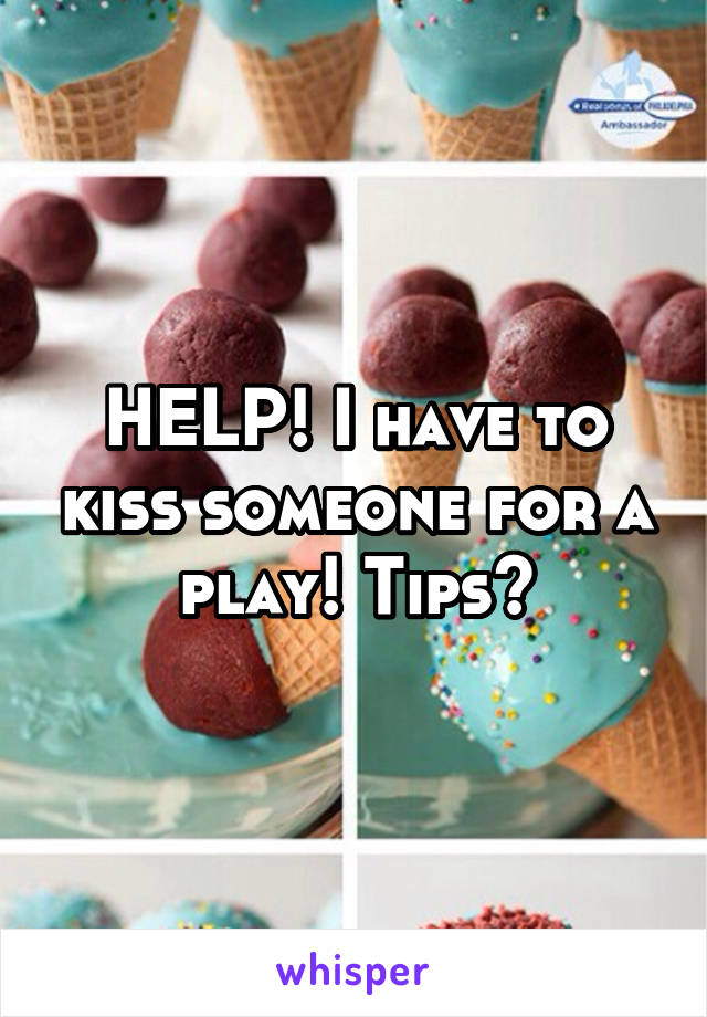 HELP! I have to kiss someone for a play! Tips?