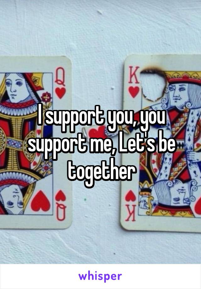 I support you, you support me, Let's be together