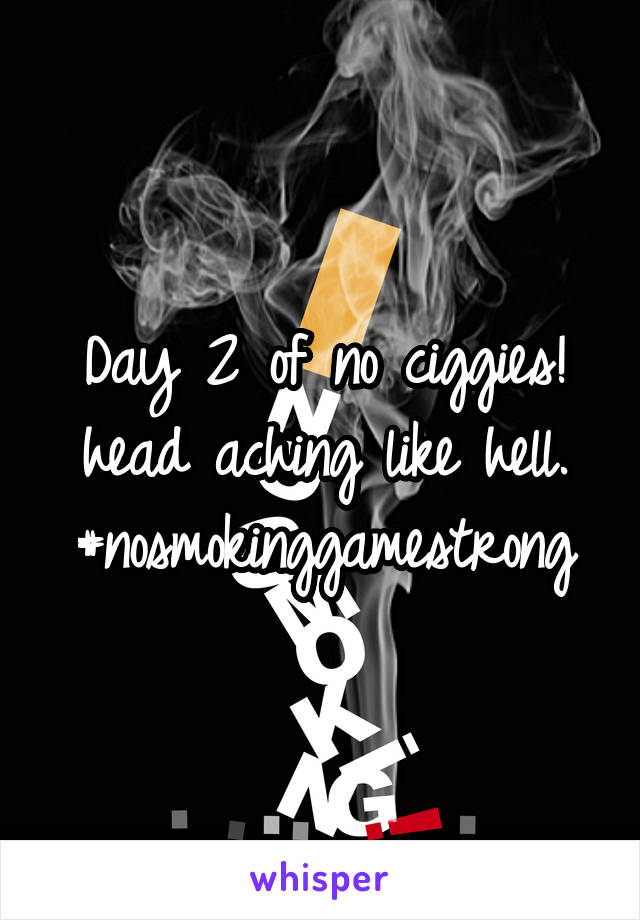 Day 2 of no ciggies!
head aching like hell. #nosmokinggamestrong