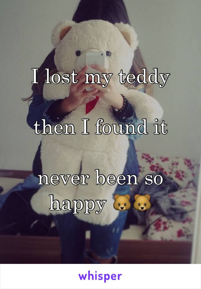 I lost my teddy 

then I found it 

never been so happy 🐻🐻
