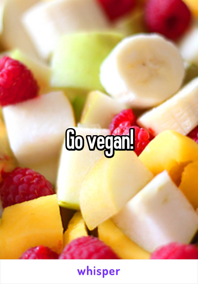 Go vegan!