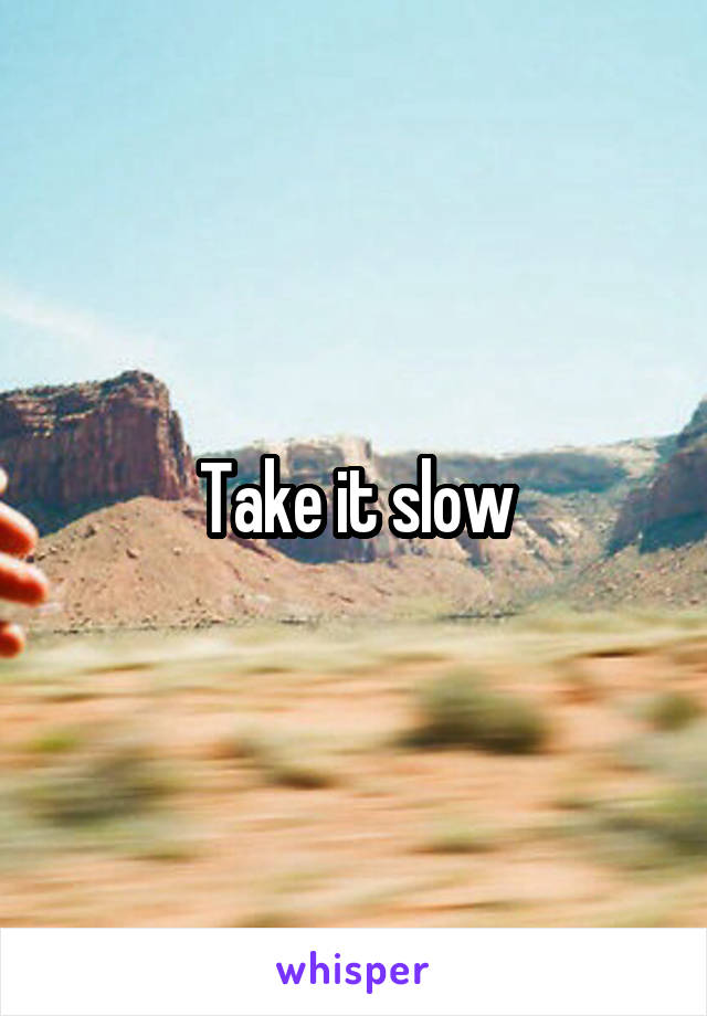 Take it slow