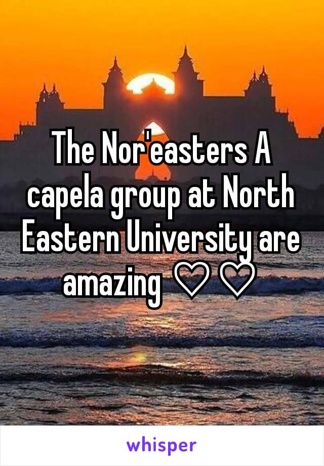 The Nor'easters A capela group at North Eastern University are amazing ♡♡