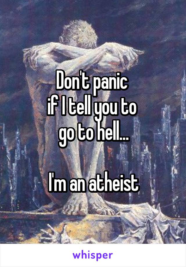 Don't panic 
if I tell you to 
go to hell...

I'm an atheist