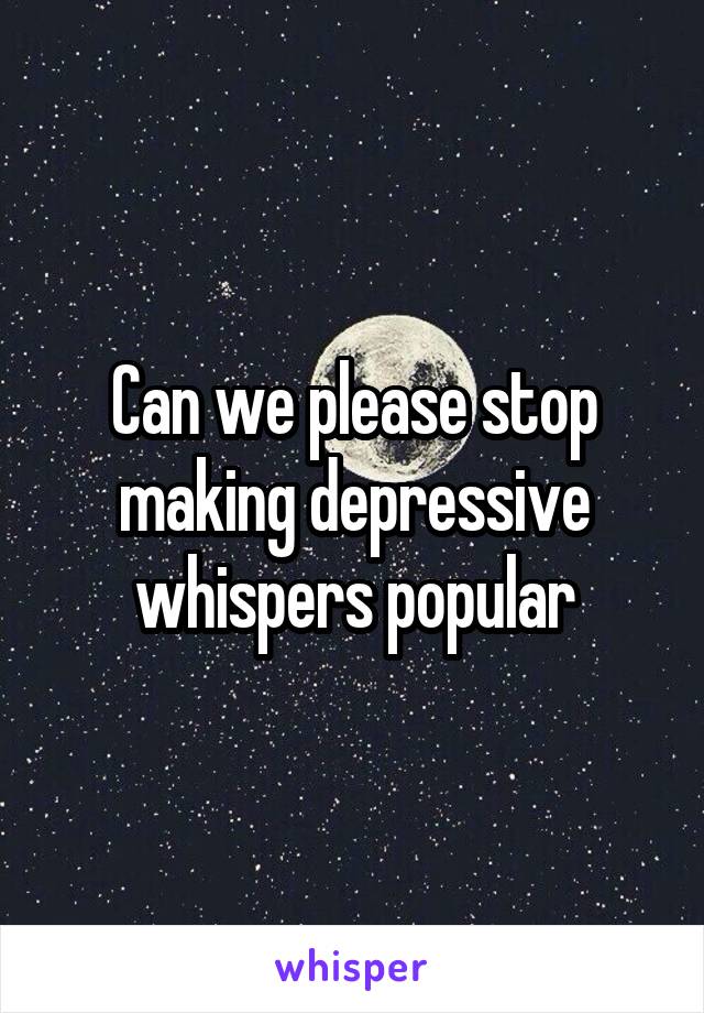 Can we please stop making depressive whispers popular