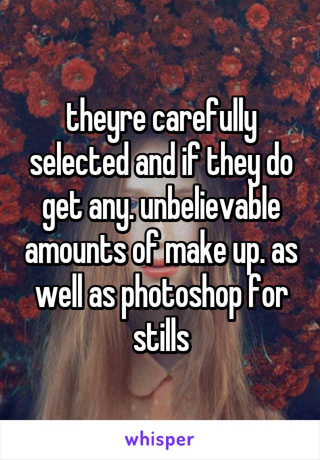 theyre carefully selected and if they do get any. unbelievable amounts of make up. as well as photoshop for stills