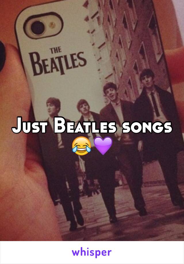 Just Beatles songs 😂💜