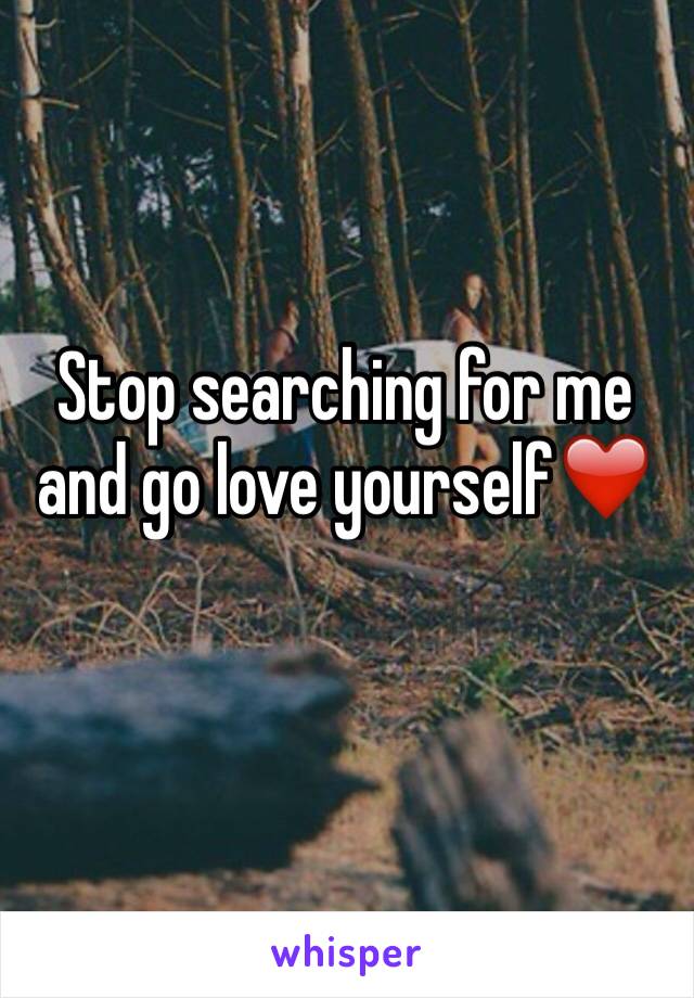 Stop searching for me and go love yourself❤️