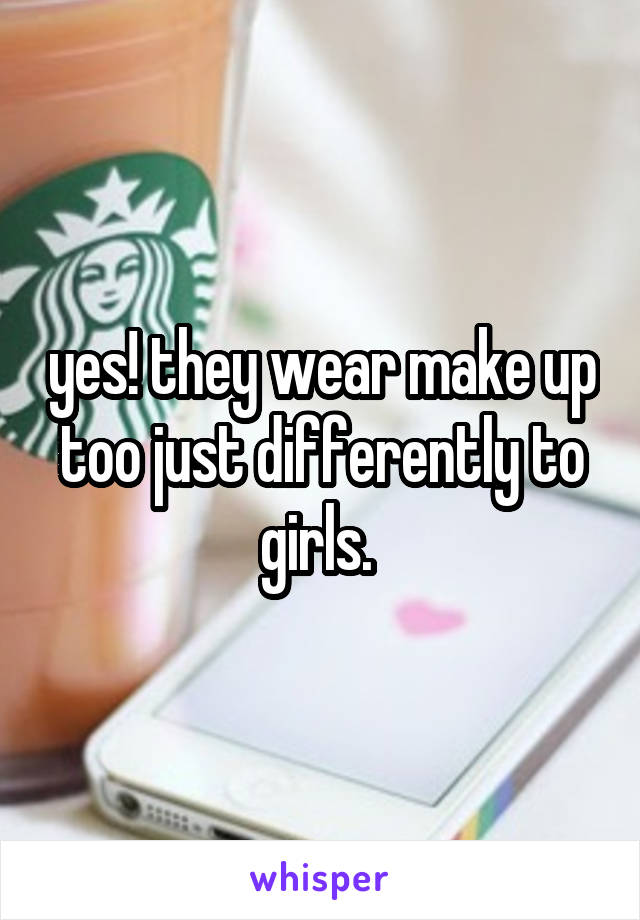 yes! they wear make up too just differently to girls. 