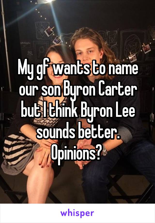 My gf wants to name our son Byron Carter but I think Byron Lee sounds better. Opinions? 