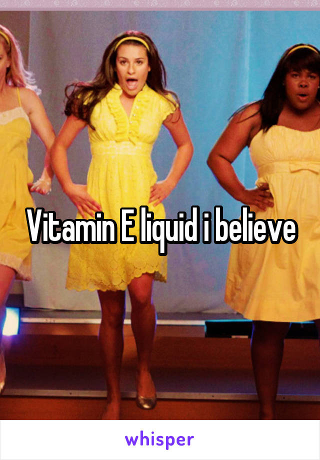 Vitamin E liquid i believe