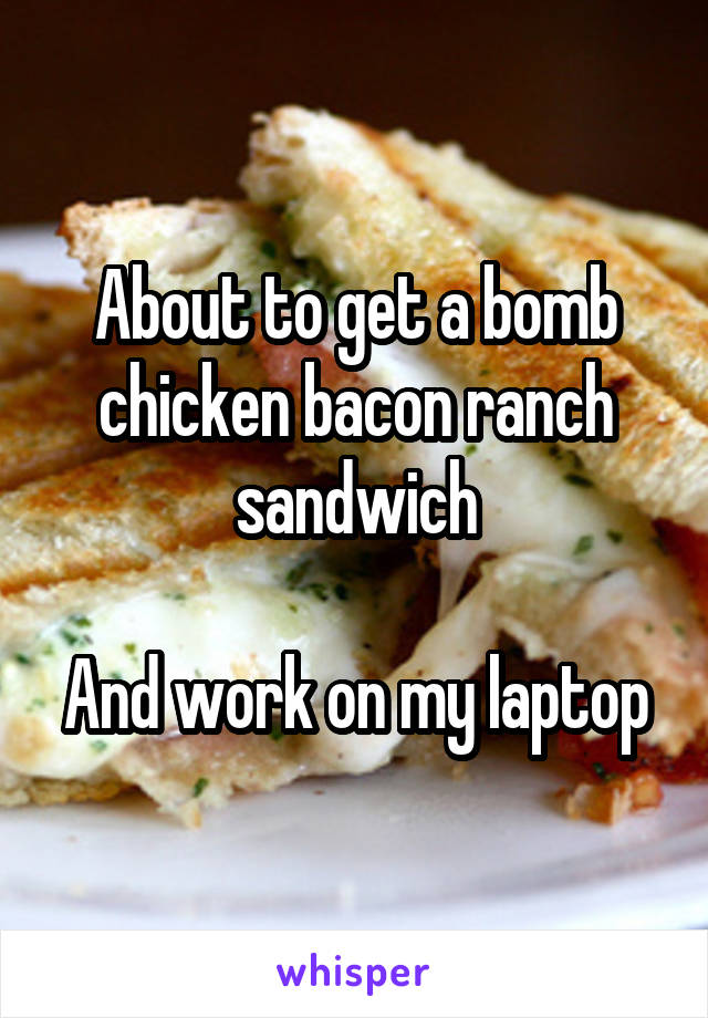 About to get a bomb chicken bacon ranch sandwich

And work on my laptop