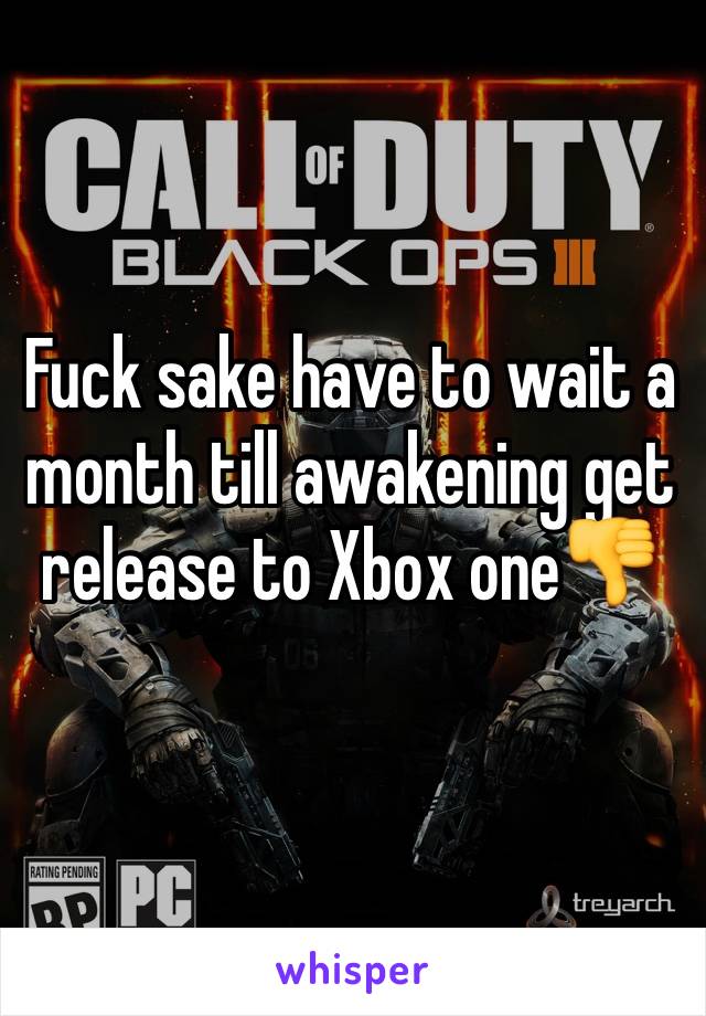 Fuck sake have to wait a month till awakening get release to Xbox one👎