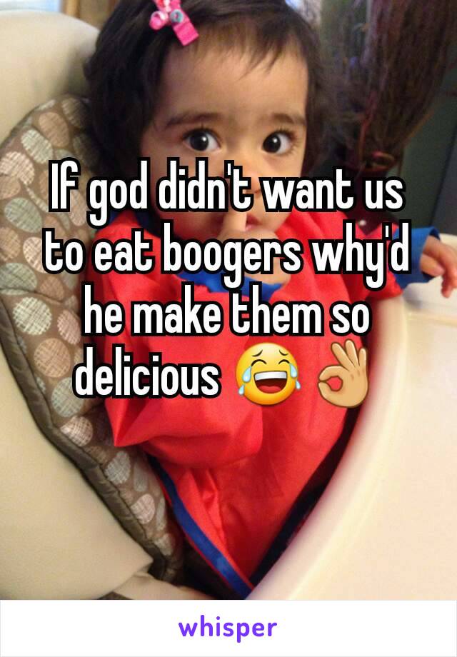 If god didn't want us to eat boogers why'd he make them so delicious 😂👌