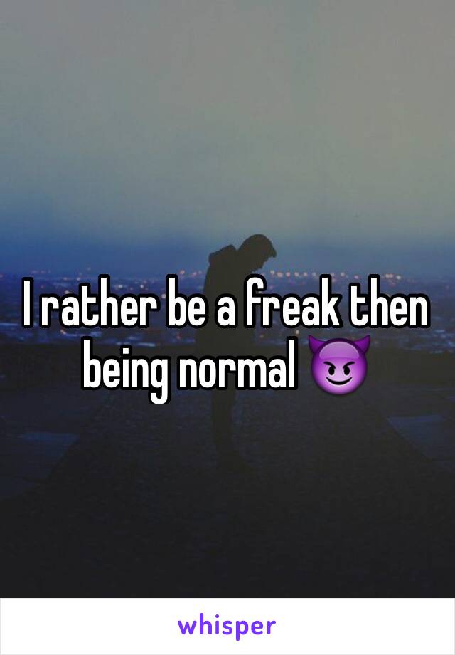 I rather be a freak then being normal 😈