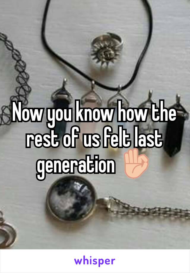 Now you know how the rest of us felt last generation 👌