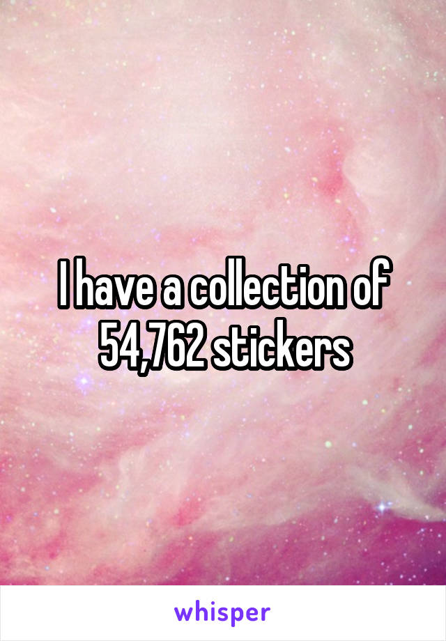 I have a collection of 54,762 stickers