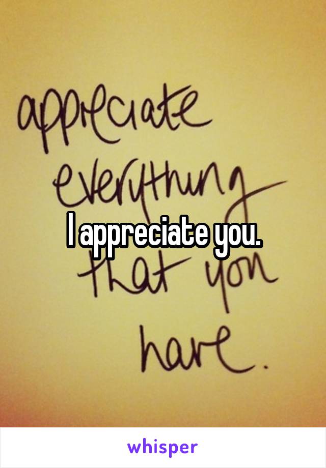 I appreciate you.