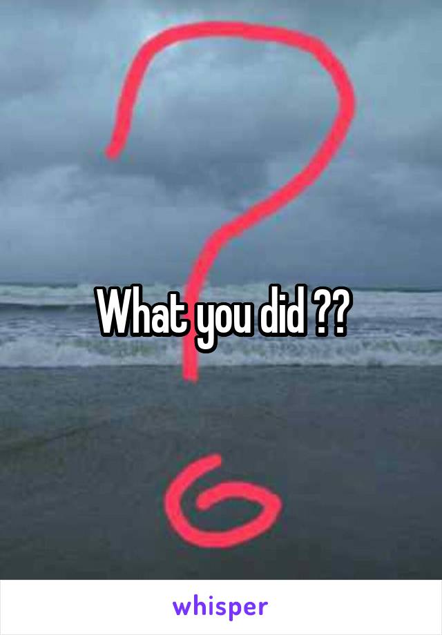 What you did ??