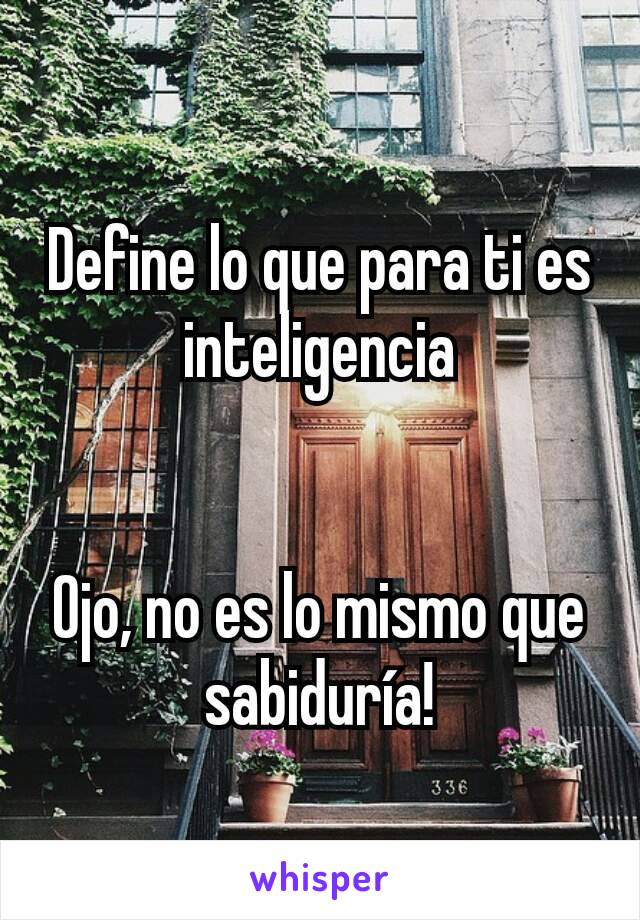 Define lo que para ti es inteligencia


Ojo, no es lo mismo que sabiduría!