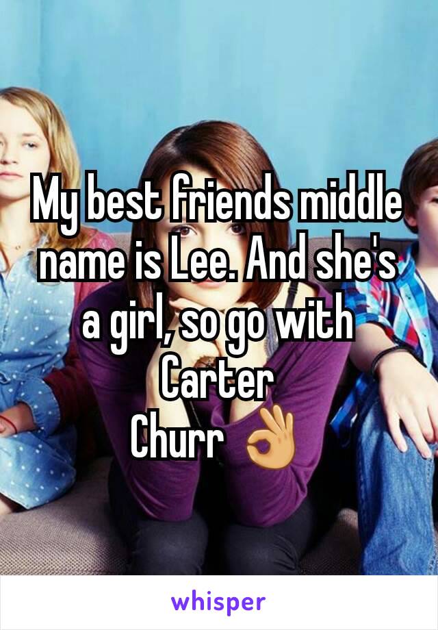 My best friends middle name is Lee. And she's a girl, so go with Carter
Churr 👌