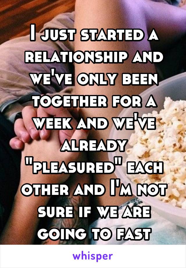 I just started a relationship and we've only been together for a week and we've already "pleasured" each other and I'm not sure if we are going to fast