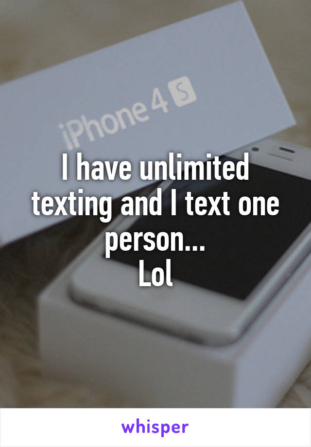 I have unlimited texting and I text one person...
Lol