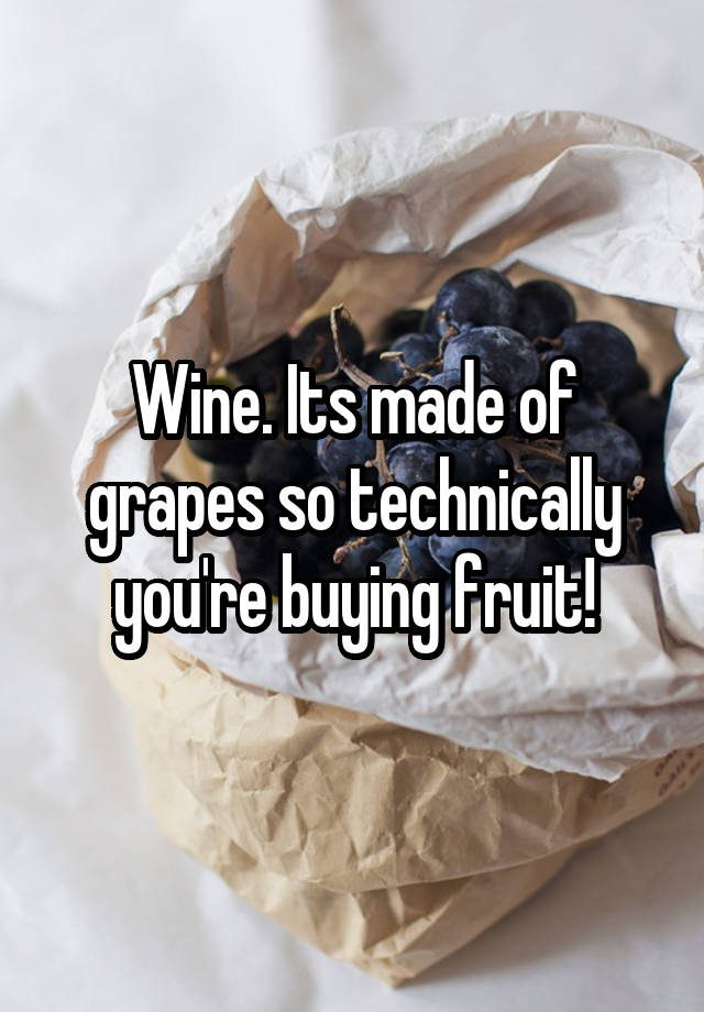 Wine. Its made of grapes so technically you're buying fruit!