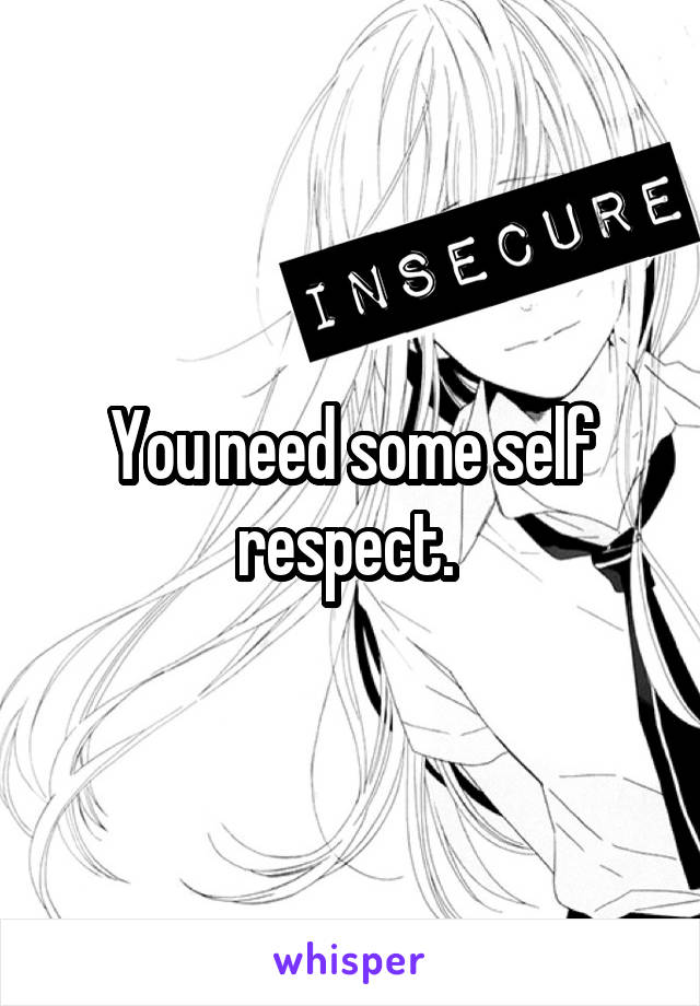 You need some self respect. 