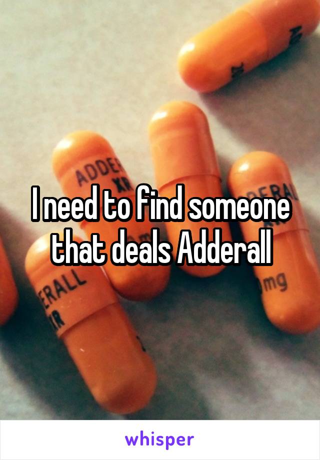 I need to find someone that deals Adderall