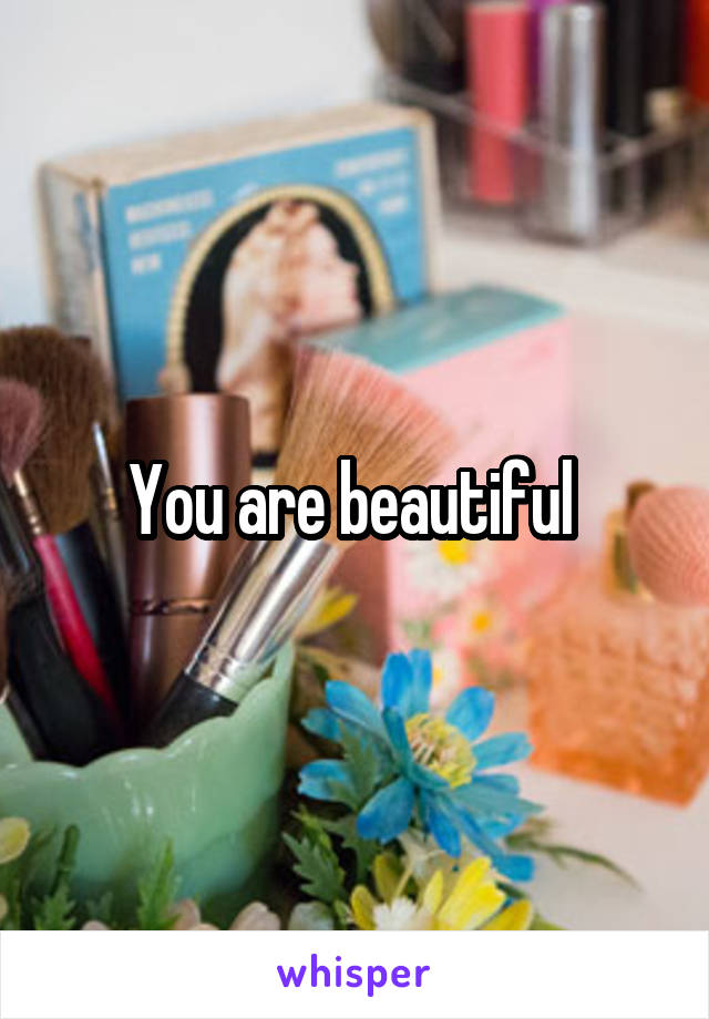 You are beautiful 